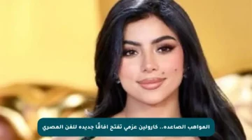 المواهب الصاعدة.. كارولين عزمي تفتح آفاقًا جديدة للفن المصري